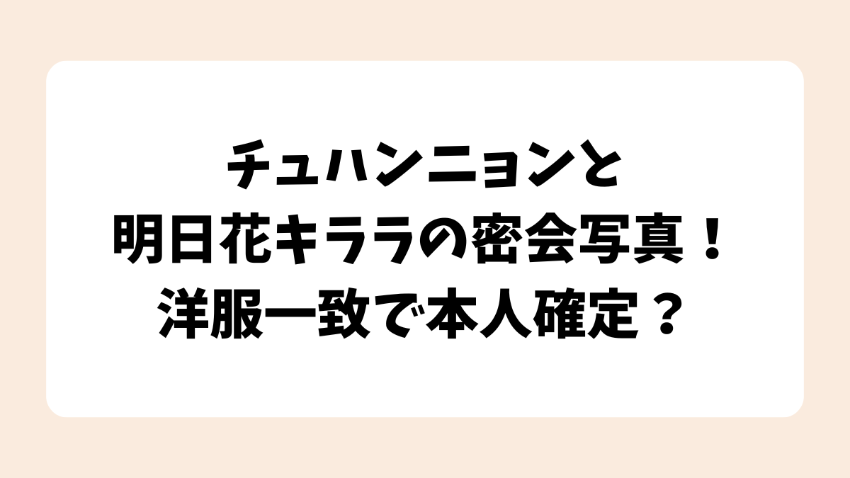 チュハンニョンと明日花キララの密会写真！洋服一致で本人確定？
