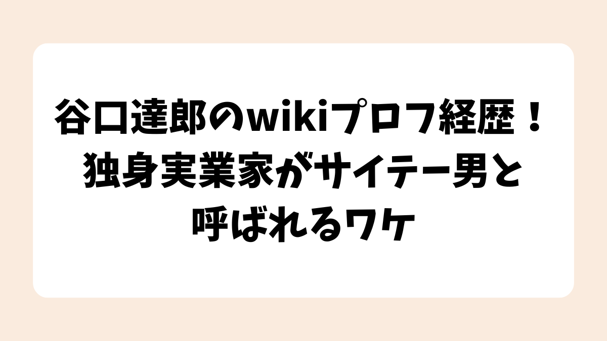 谷口達郎のwikiプロフ経歴！独身実業家がサイテー男と呼ばれるワケ