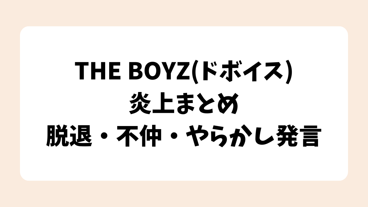 THE BOYZ(ドボイス)炎上まとめ｜脱退・不仲・やらかし発言【2025年最新】