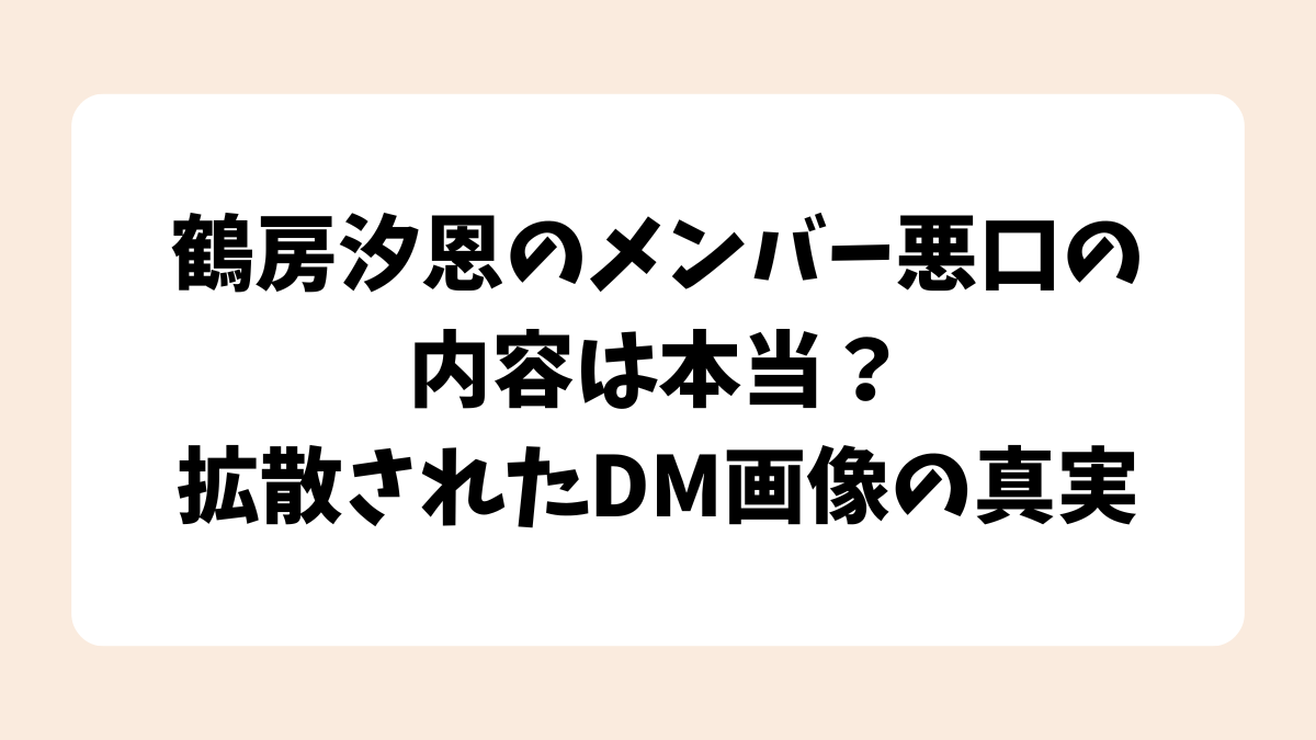 鶴房汐恩のメンバー悪口の内容は本当？拡散されたDM画像の真実