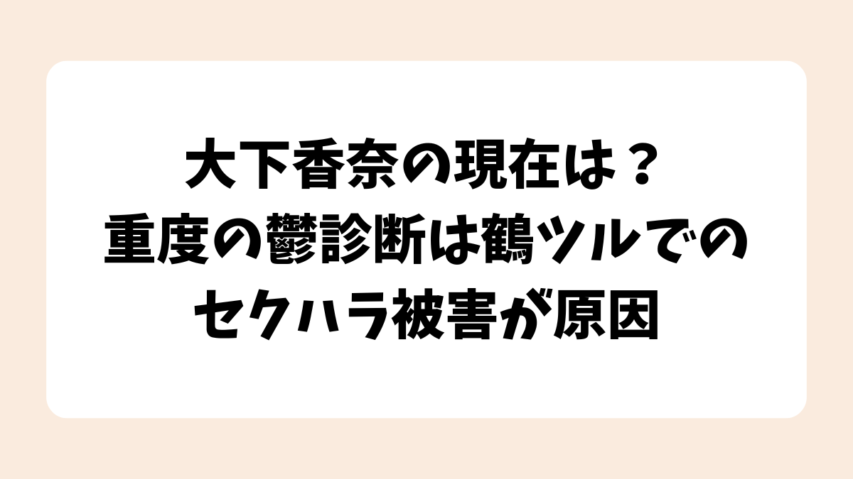 大下香奈の現在は？重度の鬱診断は鶴ツルでのセクハラ被害が原因