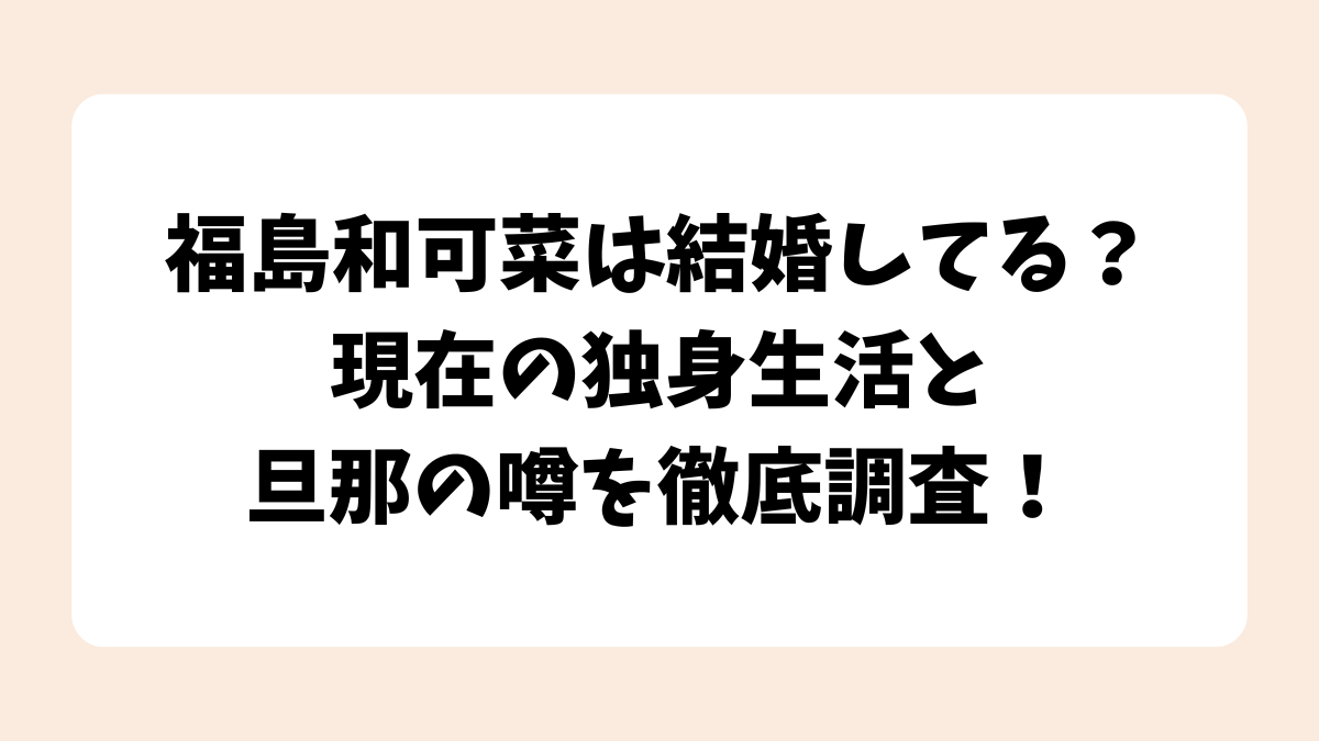 福島和可菜は結婚してる？現在の独身生活と旦那の噂を徹底調査！