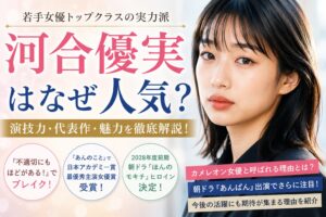 河合優実はなぜ人気？若手実力派女優として注目される5つの理由！